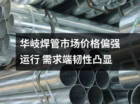 京華焊管市場價格偏強運行 需求端韌性凸顯